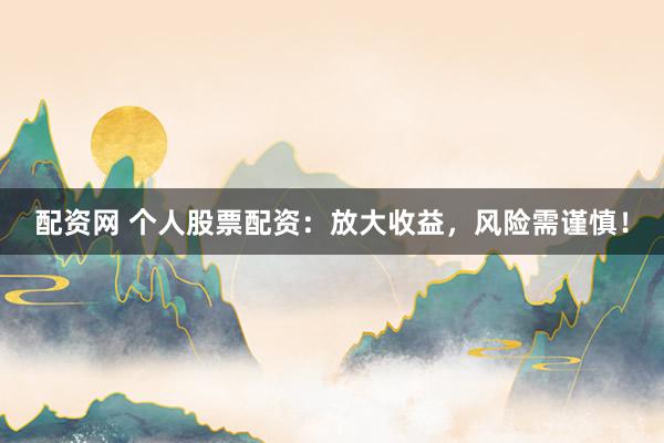配资网 个人股票配资：放大收益，风险需谨慎！