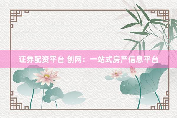 证券配资平台 创网：一站式房产信息平台