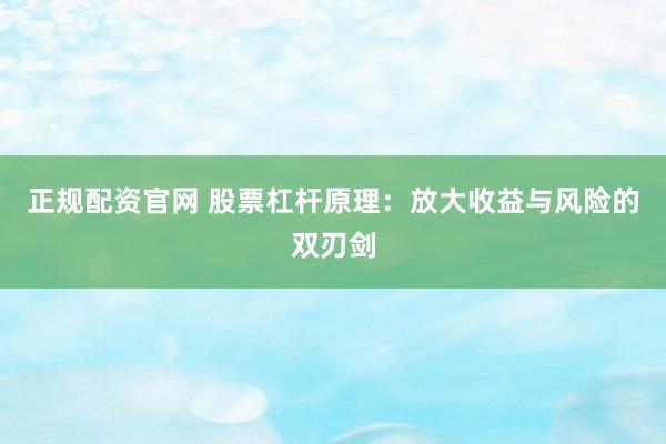 正规配资官网 股票杠杆原理：放大收益与风险的双刃剑