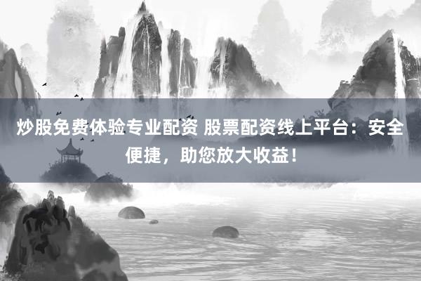 炒股免费体验专业配资 股票配资线上平台：安全便捷，助您放大收益！