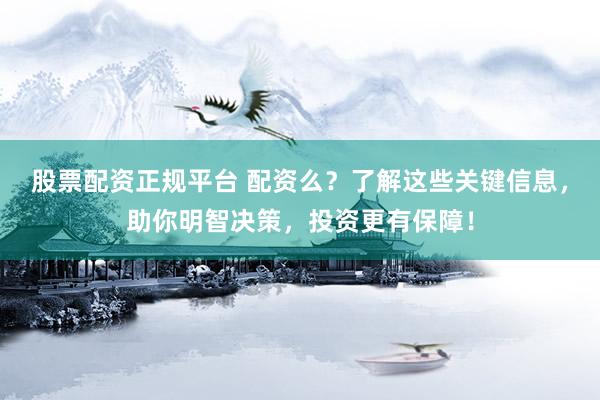 股票配资正规平台 配资么？了解这些关键信息，助你明智决策，投资更有保障！