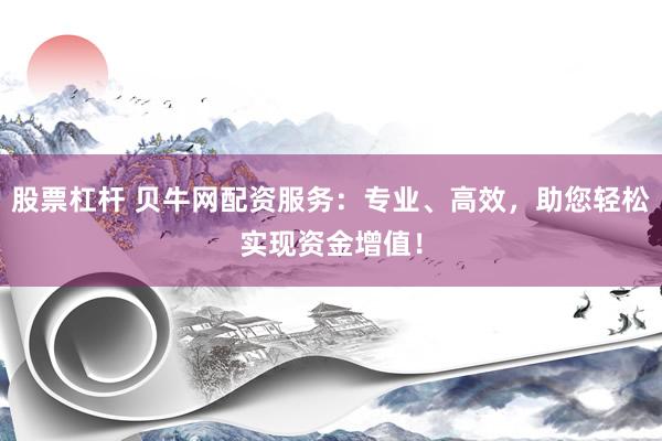 股票杠杆 贝牛网配资服务：专业、高效，助您轻松实现资金增值！