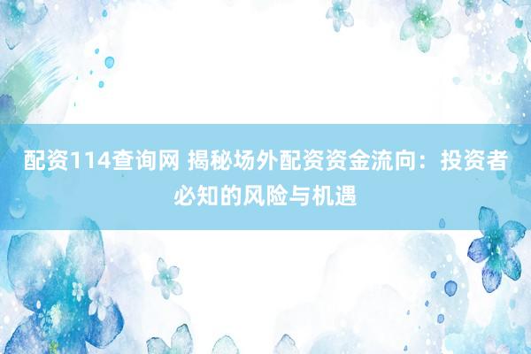 配资114查询网 揭秘场外配资资金流向：投资者必知的风险与机遇