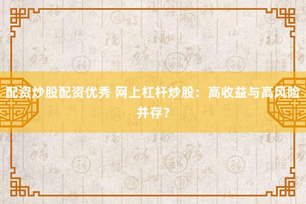 配资炒股配资优秀 网上杠杆炒股：高收益与高风险并存？