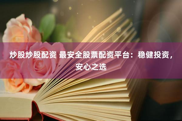 炒股炒股配资 最安全股票配资平台：稳健投资，安心之选