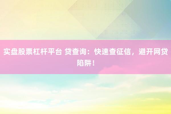 实盘股票杠杆平台 贷查询：快速查征信，避开网贷陷阱！