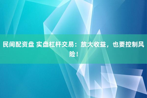 民间配资盘 实盘杠杆交易：放大收益，也要控制风险！