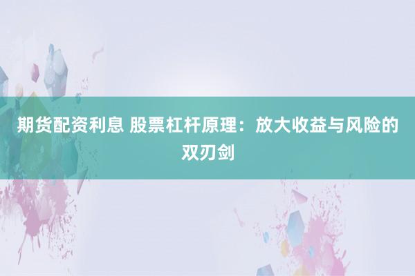 期货配资利息 股票杠杆原理：放大收益与风险的双刃剑