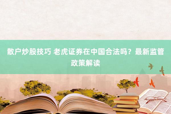 散户炒股技巧 老虎证券在中国合法吗？最新监管政策解读