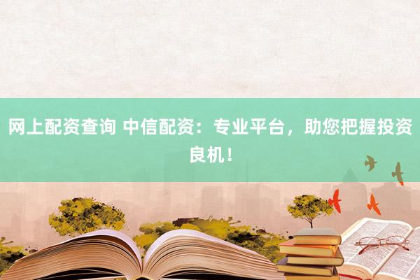 网上配资查询 中信配资：专业平台，助您把握投资良机！