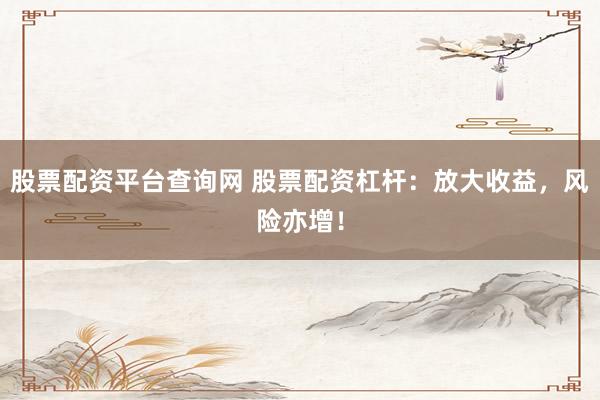 股票配资平台查询网 股票配资杠杆：放大收益，风险亦增！