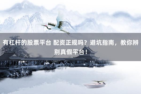 有杠杆的股票平台 配资正规吗？避坑指南，教你辨别真假平台！