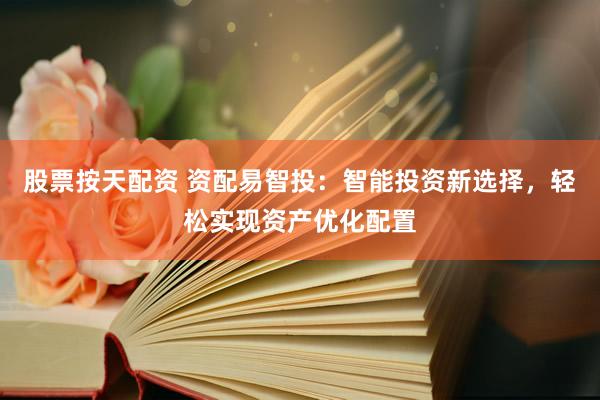 股票按天配资 资配易智投：智能投资新选择，轻松实现资产优化配置