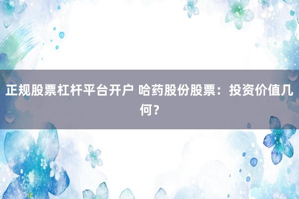正规股票杠杆平台开户 哈药股份股票：投资价值几何？
