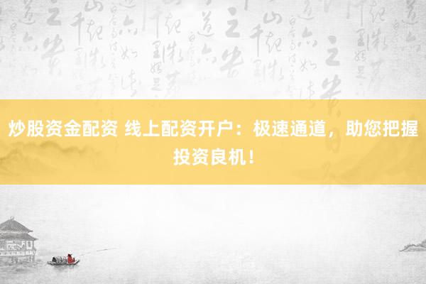 炒股资金配资 线上配资开户：极速通道，助您把握投资良机！