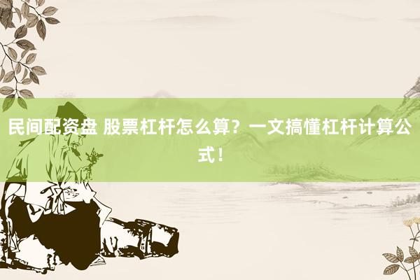 民间配资盘 股票杠杆怎么算？一文搞懂杠杆计算公式！