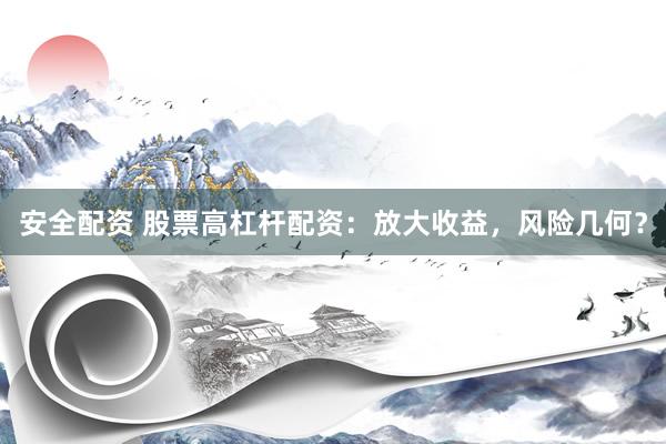 安全配资 股票高杠杆配资：放大收益，风险几何？