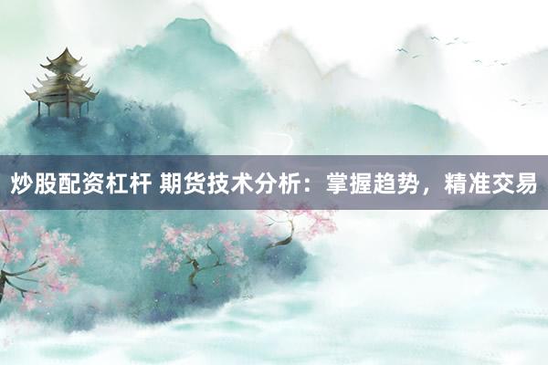 炒股配资杠杆 期货技术分析：掌握趋势，精准交易