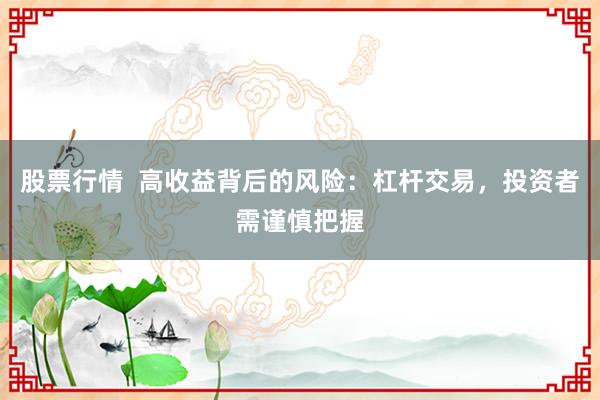 股票行情  高收益背后的风险：杠杆交易，投资者需谨慎把握