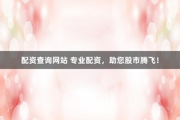 配资查询网站 专业配资，助您股市腾飞！