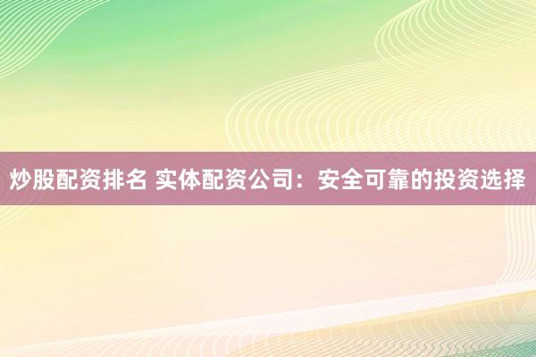 炒股配资排名 实体配资公司：安全可靠的投资选择