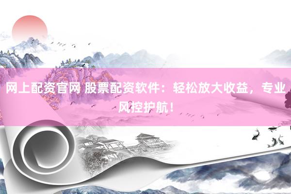 网上配资官网 股票配资软件：轻松放大收益，专业风控护航！