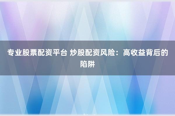 专业股票配资平台 炒股配资风险：高收益背后的陷阱