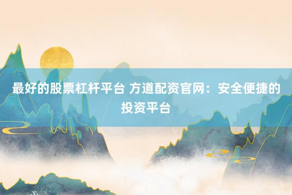 最好的股票杠杆平台 方道配资官网:安全便捷的投资平台