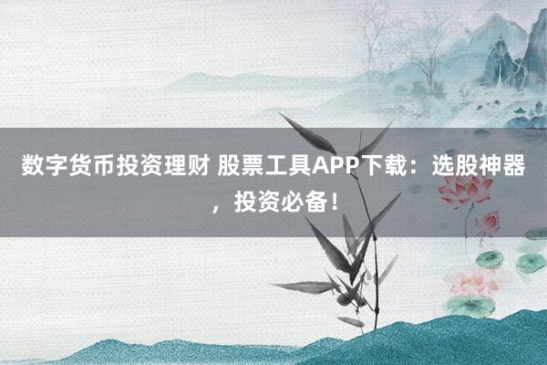数字货币投资理财 股票工具APP下载：选股神器，投资必备！