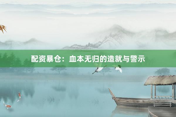 配资暴仓:血本无归的造就与警示