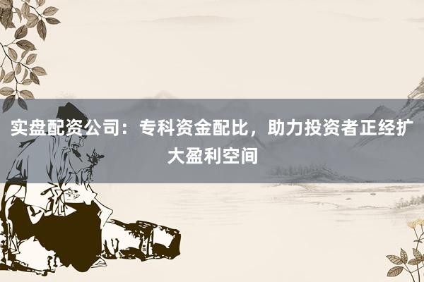 实盘配资公司:专科资金配比,助力投资者正经扩大盈利空间