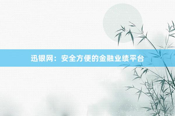 迅银网:安全方便的金融业绩平台