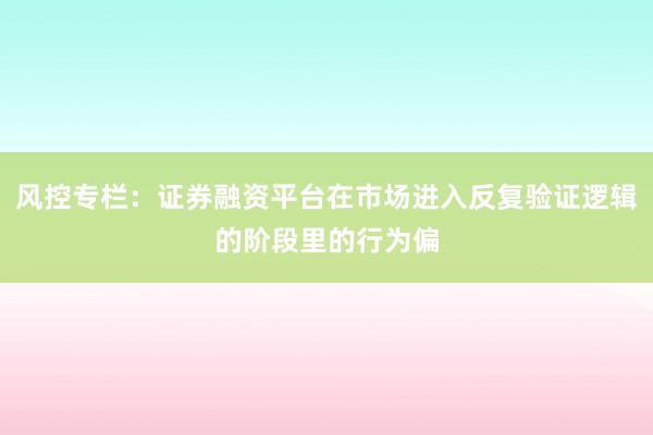 风控专栏：证券融资平台在市场进入反复验证逻辑的阶段里的行为偏