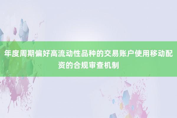 年度周期偏好高流动性品种的交易账户使用移动配资的合规审查机制