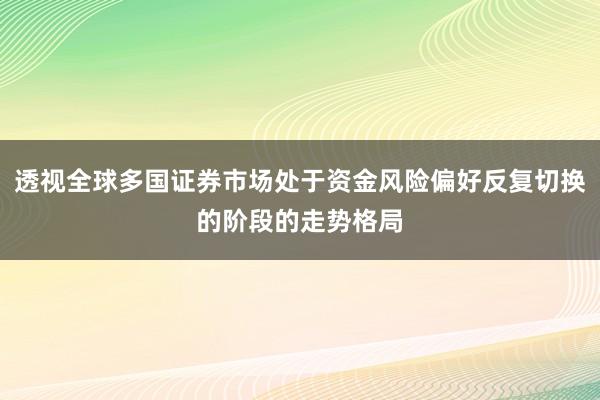 透视全球多国证券市场处于资金风险偏好反复切换的阶段的走势格局