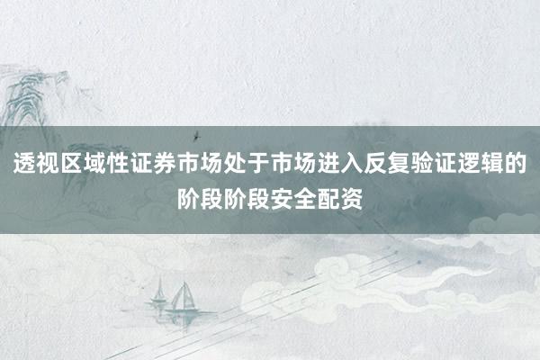 透视区域性证券市场处于市场进入反复验证逻辑的阶段阶段安全配资