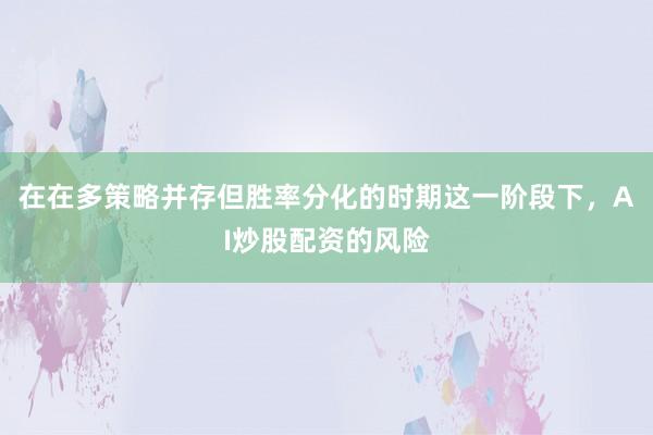 在在多策略并存但胜率分化的时期这一阶段下，AI炒股配资的风险