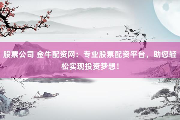 股票公司 金牛配资网：专业股票配资平台，助您轻松实现投资梦想！
