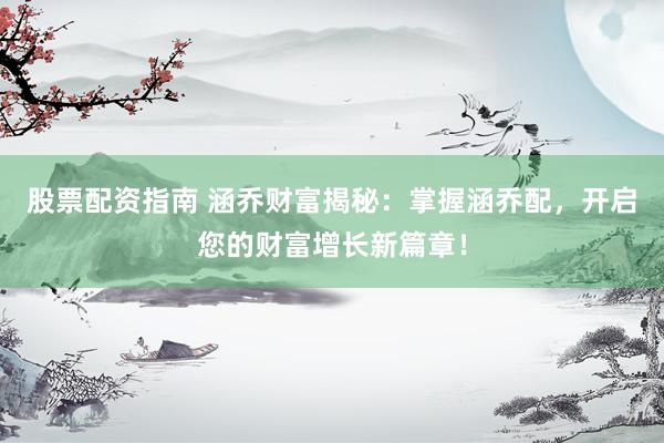 股票配资指南 涵乔财富揭秘:掌握涵乔配,开启您的财富增长新篇章!