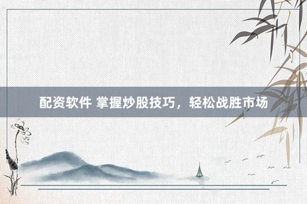 配资软件 掌握炒股技巧,轻松战胜市场