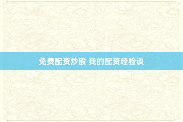 免费配资炒股 我的配资经验谈