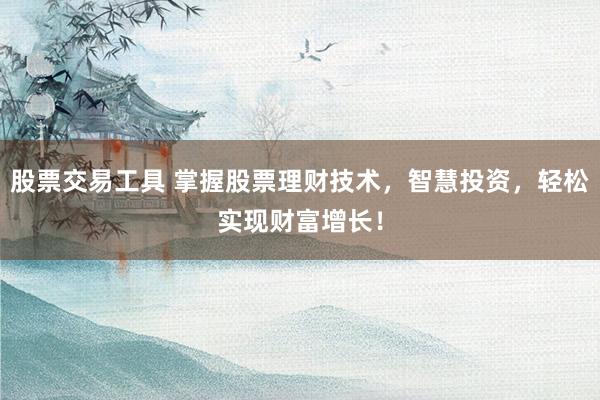 股票交易工具 掌握股票理财技术,智慧投资,轻松实现财富增长!
