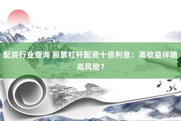 配资行业查询 股票杠杆配资十倍利息：高收益伴随高风险？