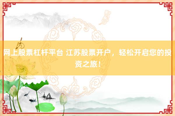 网上股票杠杆平台 江苏股票开户，轻松开启您的投资之旅！