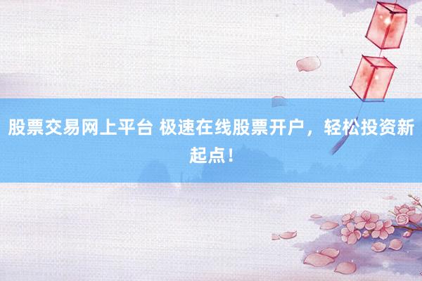 股票交易网上平台 极速在线股票开户,轻松投资新起点!