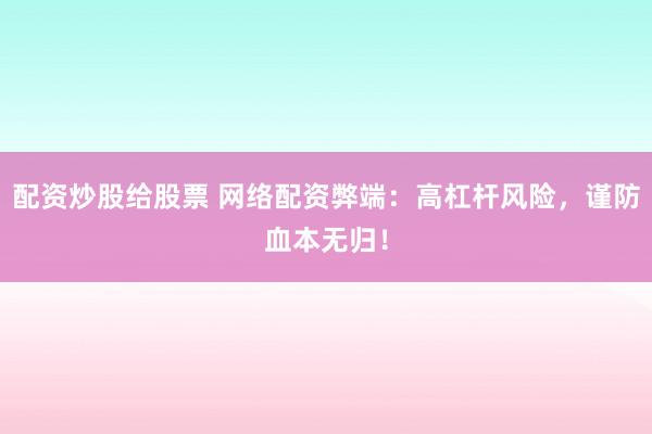 配资炒股给股票 网络配资弊端:高杠杆风险,谨防血本无归!