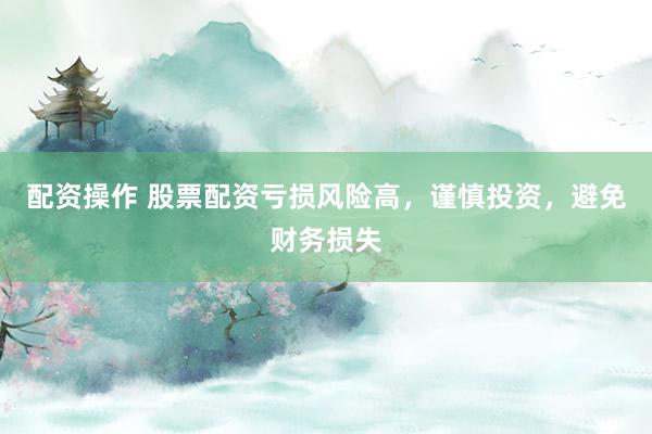 配资操作 股票配资亏损风险高,谨慎投资,避免财务损失