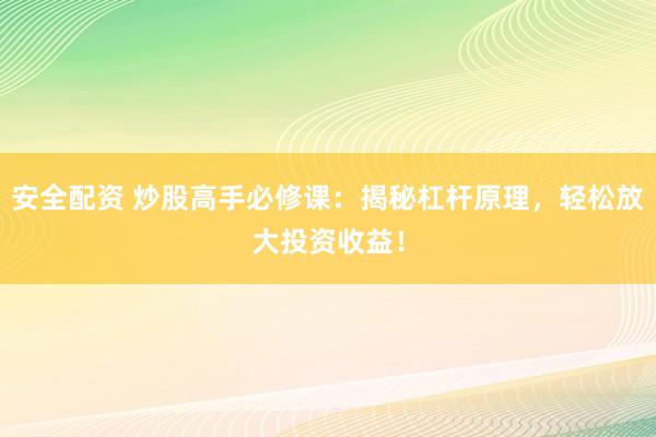 安全配资 炒股高手必修课：揭秘杠杆原理，轻松放大投资收益！