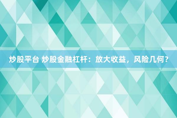 炒股平台 炒股金融杠杆：放大收益，风险几何？