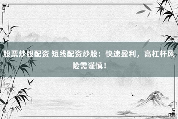 股票炒股配资 短线配资炒股：快速盈利，高杠杆风险需谨慎！